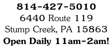 814-427-5010 6440 Route 119 Stump Creek, PA 15863 Open Daily 11am-2am!
